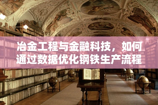 冶金工程与金融科技，如何通过数据优化钢铁生产流程？