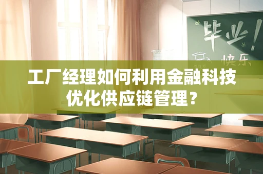 工厂经理如何利用金融科技优化供应链管理？