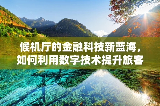 候机厅的金融科技新蓝海，如何利用数字技术提升旅客体验？