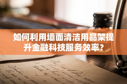 如何利用墙面清洁用品架提升金融科技服务效率？