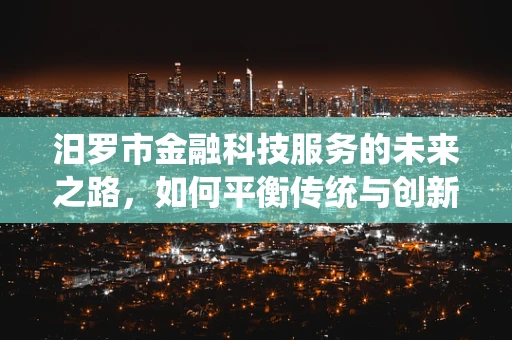 汨罗市金融科技服务的未来之路，如何平衡传统与创新的融合？