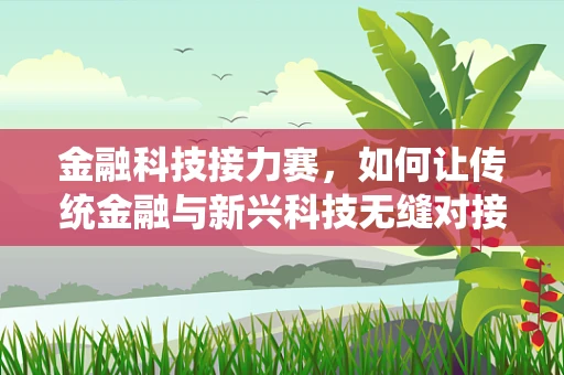 金融科技接力赛，如何让传统金融与新兴科技无缝对接？