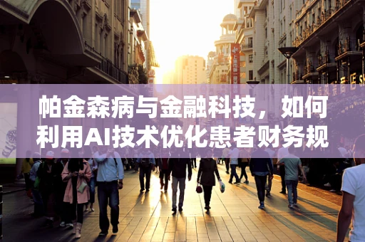 帕金森病与金融科技，如何利用AI技术优化患者财务规划？