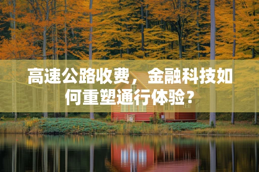 高速公路收费，金融科技如何重塑通行体验？