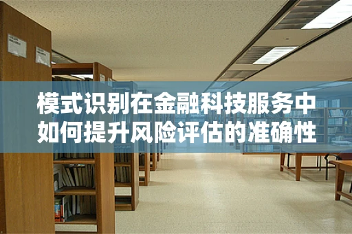 模式识别在金融科技服务中如何提升风险评估的准确性？