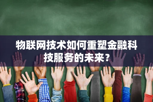 物联网技术如何重塑金融科技服务的未来？