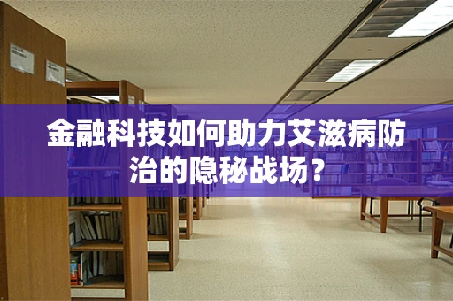 金融科技如何助力艾滋病防治的隐秘战场？
