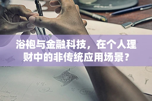 浴袍与金融科技，在个人理财中的非传统应用场景？