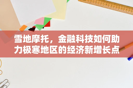 雪地摩托，金融科技如何助力极寒地区的经济新增长点？