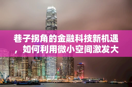 巷子拐角的金融科技新机遇，如何利用微小空间激发大创新？