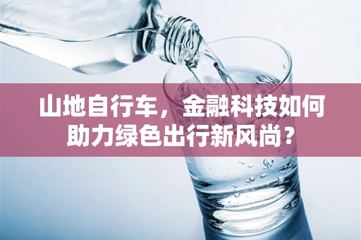 山地自行车，金融科技如何助力绿色出行新风尚？
