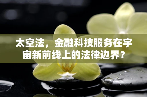 太空法，金融科技服务在宇宙新前线上的法律边界？