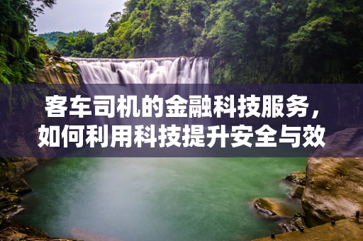 客车司机的金融科技服务，如何利用科技提升安全与效率？