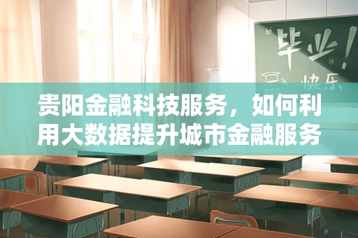 贵阳金融科技服务，如何利用大数据提升城市金融服务效率？