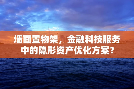 墙面置物架，金融科技服务中的隐形资产优化方案？