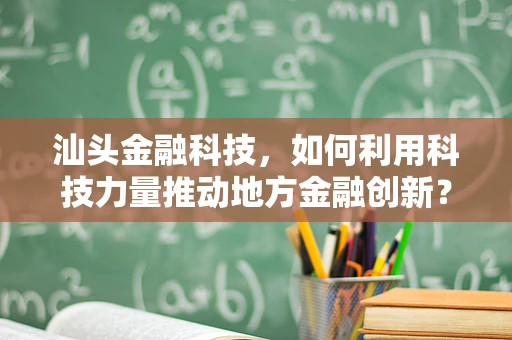 汕头金融科技，如何利用科技力量推动地方金融创新？