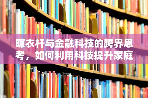 晾衣杆与金融科技的跨界思考，如何利用科技提升家庭财务管理效率？