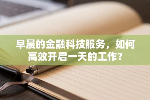 早晨的金融科技服务，如何高效开启一天的工作？