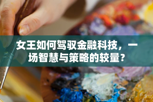 女王如何驾驭金融科技，一场智慧与策略的较量？
