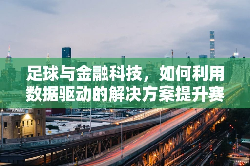 足球与金融科技，如何利用数据驱动的解决方案提升赛事管理效率？
