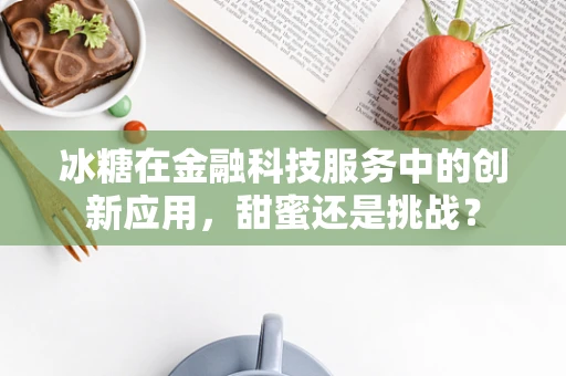 冰糖在金融科技服务中的创新应用，甜蜜还是挑战？