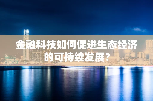 金融科技如何促进生态经济的可持续发展？