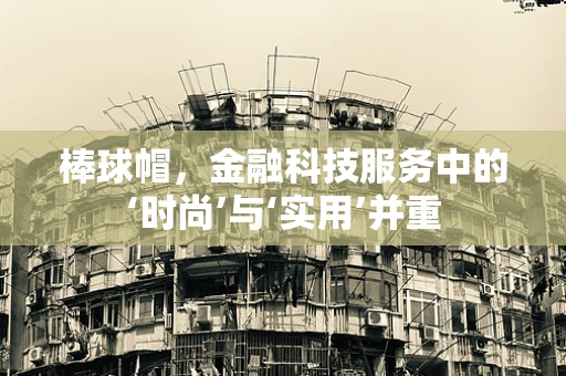 棒球帽，金融科技服务中的‘时尚’与‘实用’并重