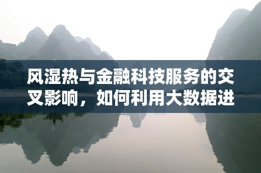 风湿热与金融科技服务的交叉影响，如何利用大数据进行早期识别与干预？
