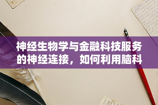 神经生物学与金融科技服务的神经连接，如何利用脑科学优化用户体验？