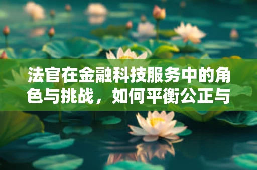 法官在金融科技服务中的角色与挑战，如何平衡公正与效率？