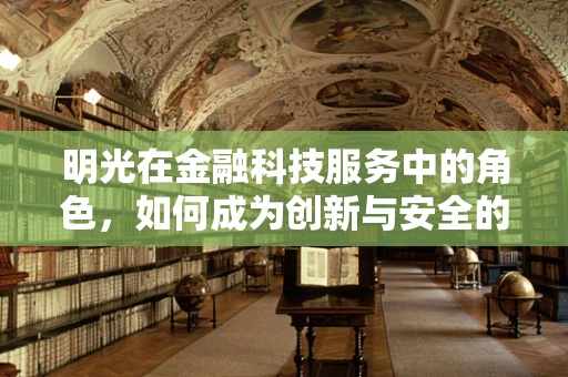 明光在金融科技服务中的角色，如何成为创新与安全的双重保障？