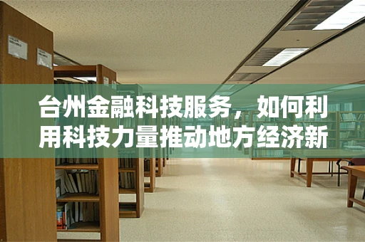 台州金融科技服务，如何利用科技力量推动地方经济新增长？