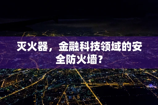 灭火器，金融科技领域的安全防火墙？