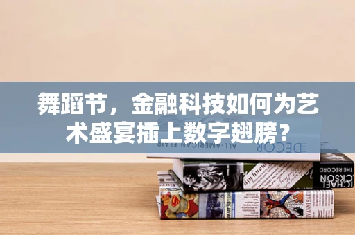 舞蹈节，金融科技如何为艺术盛宴插上数字翅膀？