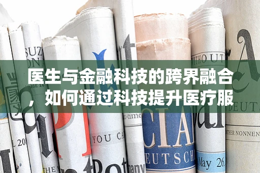 医生与金融科技的跨界融合，如何通过科技提升医疗服务体验？