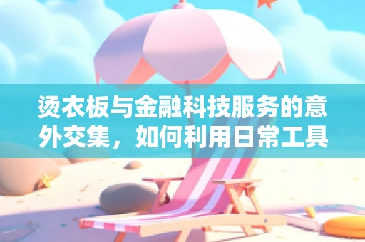 烫衣板与金融科技服务的意外交集，如何利用日常工具提升工作效率？