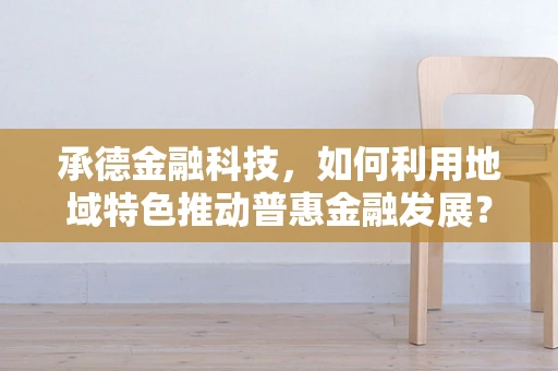 承德金融科技，如何利用地域特色推动普惠金融发展？