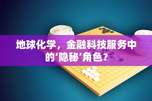地球化学，金融科技服务中的‘隐秘’角色？