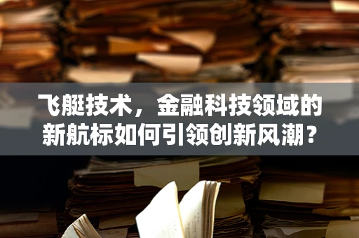 飞艇技术，金融科技领域的新航标如何引领创新风潮？