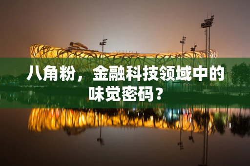 八角粉，金融科技领域中的味觉密码？
