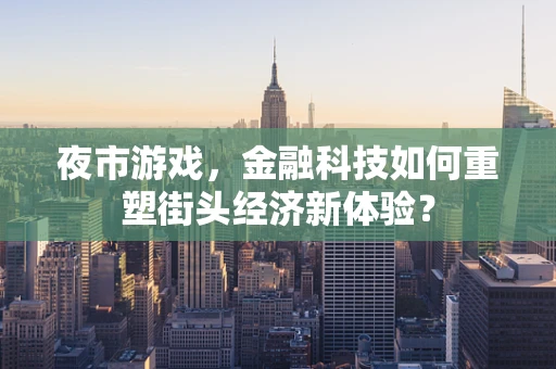 夜市游戏，金融科技如何重塑街头经济新体验？