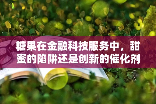糖果在金融科技服务中，甜蜜的陷阱还是创新的催化剂？