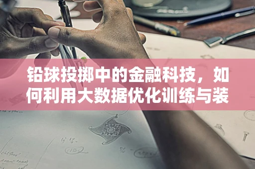 铅球投掷中的金融科技，如何利用大数据优化训练与装备管理？