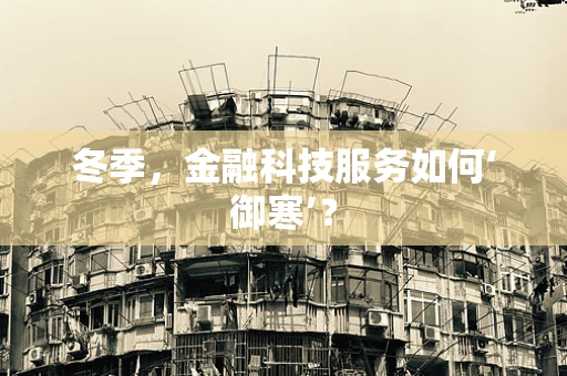 冬季，金融科技服务如何‘御寒’？