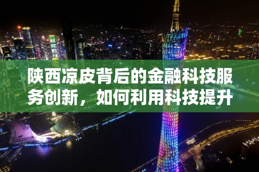 陕西凉皮背后的金融科技服务创新，如何利用科技提升小微餐饮的财务管理效率？