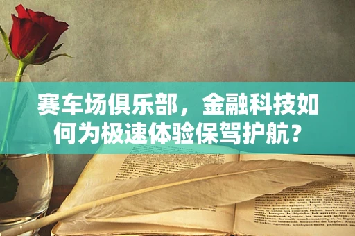 赛车场俱乐部，金融科技如何为极速体验保驾护航？