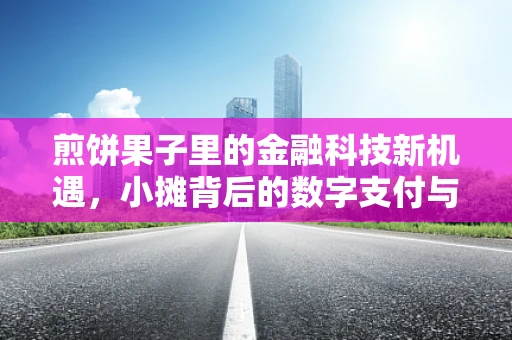 煎饼果子里的金融科技新机遇，小摊背后的数字支付与信用评估