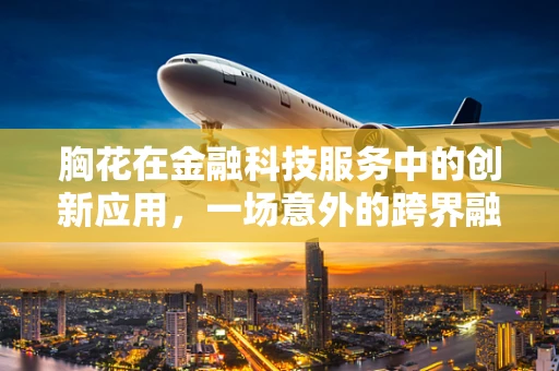 胸花在金融科技服务中的创新应用，一场意外的跨界融合？