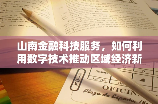 山南金融科技服务，如何利用数字技术推动区域经济新增长？
