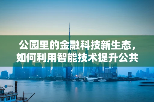 公园里的金融科技新生态，如何利用智能技术提升公共财务管理？